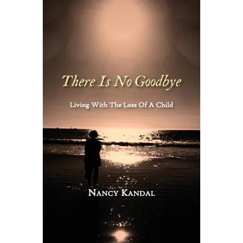 There Is No Goodbye: Living with the Loss of a Child