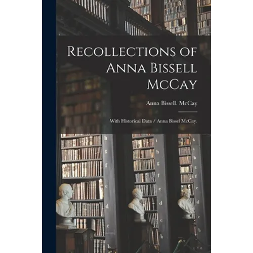 Recollections of Anna Bissell McCay: With Historical Data / Anna Bissel McCay.