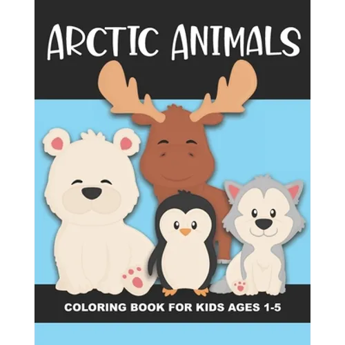 Arctic Animals Coloring Book for Kids Ages 1-5: Polar Bear, Penguin, Moose, Seal, Walrus and More - Fun and Simple Images Aimed at Preschoolers and To