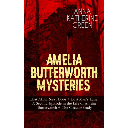 Amelia Butterworth Mysteries: That Affair Next Door + Lost Man's Lane: A Second Episode in the Life of Amelia Butterworth + The Circular Study: The Fi