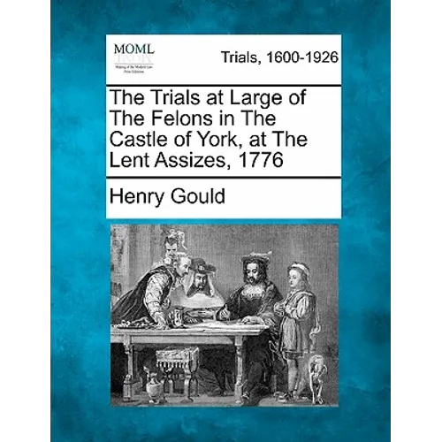 The Trials at Large of the Felons in the Castle of York, at the Lent Assizes, 1776