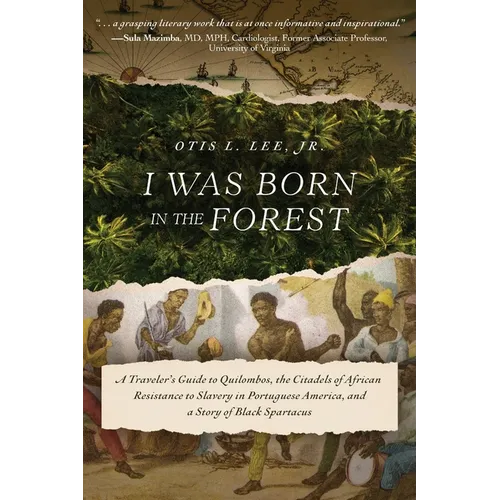 I Was Born in the Forest: A Traveler's Guide to Quilombos, the Citadels of African Resistance to Slavery in Portuguese America, and a Story of Black S