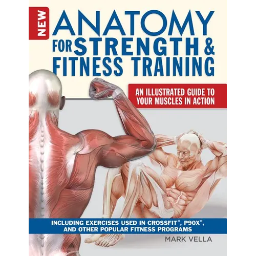 New Anatomy for Strength & Fitness Training: An Illustrated Guide to Your Muscles in Action Including Exercises Used in Crossfit(r), P90x(r), and Othe