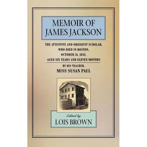 The Memoir of James Jackson, the Attentive and Obedient Scholar, Who Died in Boston, October 31, 1833, Aged Six Years and Eleven Months