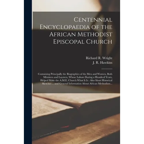 Centennial Encyclopaedia of the African Methodist Episcopal Church: Containing Principally the Biographies of the Men and Women, Both Ministers and La
