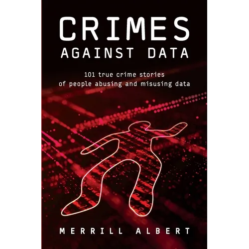 Crimes Against Data: 101 true crime stories of people abusing and misusing data
