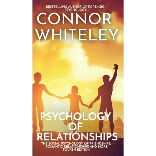 Psychology of Relationships: The Social Psychology of Friendships, Romantic Relationships and More