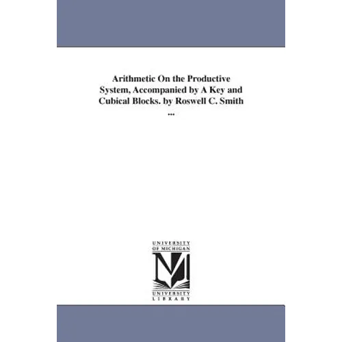Arithmetic On the Productive System, Accompanied by A Key and Cubical Blocks. by Roswell C. Smith ...