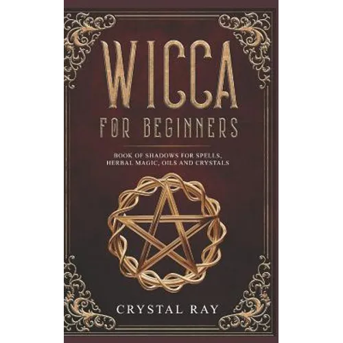 Wicca for Beginners: Book of Shadows for Spells, Herbal Magic, Oils and Crystals