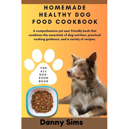 Homemade healthy dog food cookbook: A comprehensive, user-friendly book that combines the essentials of dog nutrition, practical cooking guidance, and