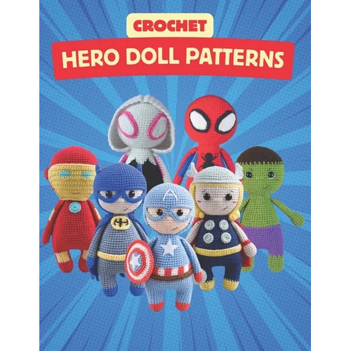Crochet Hero Doll Patterns: Create Adorable Hero Dolls with Easy-to-Follow Crochet Patterns, Beginner-Friendly Patterns