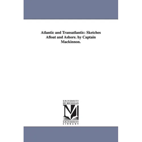 Atlantic and Transatlantic: Sketches Afloat and Ashore. by Captain Mackinnon.