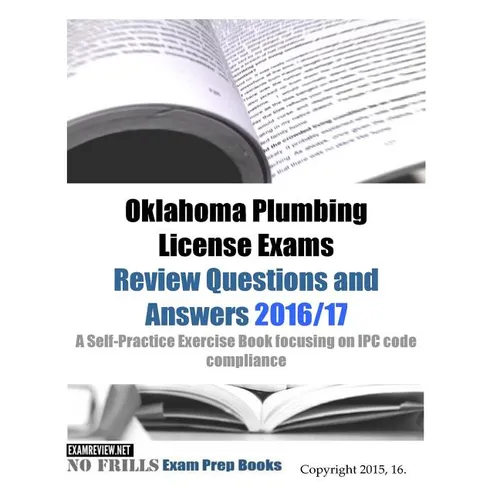 Oklahoma Plumbing License Exams Review Questions and Answers 2016/17: A Self-Practice Exercise Book focusing on IPC code compliance