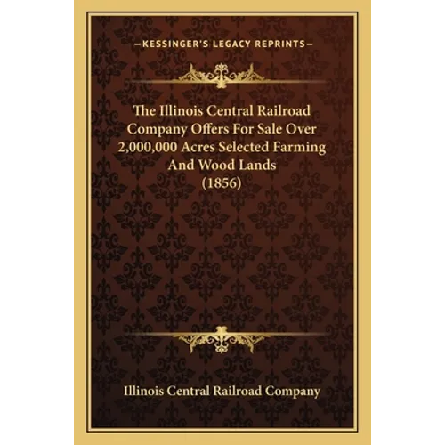 The Illinois Central Railroad Company Offers For Sale Over 2,000,000 Acres Selected Farming And Wood Lands (1856)