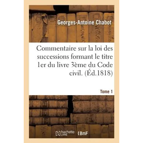 Commentaire sur la loi des successions formant le titre 1er du livre 3ème du Code civil. Tome 1