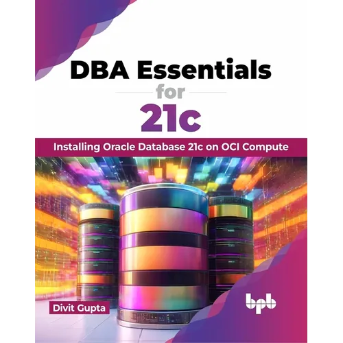 DBA Essentials for 21c: Installing Oracle Database 21c on Oci Compute (English Edition)