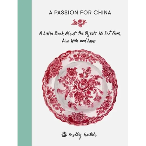 A Passion for China: A Little Book about the Objects We Eat From, Live with and Love