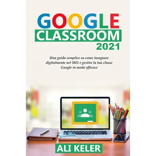 Google Classroom 2021: Una guida semplice sulla didattica a distanza e su come gestire Google Classroom 2021 nel modo più efficace