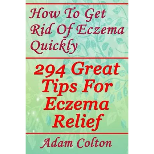 How To Get Rid Of Eczema Quickly: 294 Great Tips For Eczema Relief