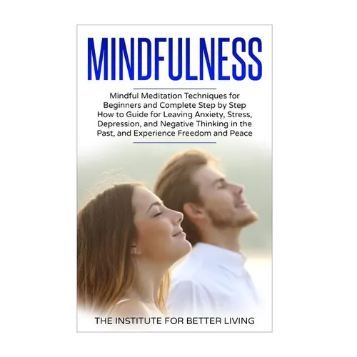 Mindfulness: Mindful Meditation Techniques for Beginners and Complete Step by Step How to Guide for Leaving Anxiety, Stress, Depres