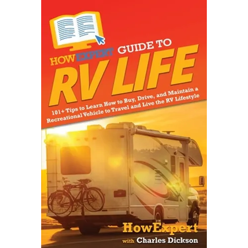 HowExpert Guide to RV Life: 101+ Tips to Learn How to Buy, Drive, and Maintain a Recreational Vehicle to Travel and Live the RV Lifestyle