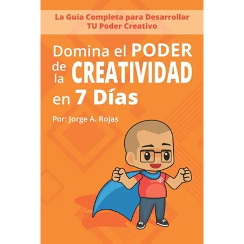 Domina el PODER de la CREATIVIDAD en Siete Días: La Guía Completa para Desarrollar TU Poder Creativo