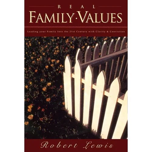 Real Family Values: Leading Your Family Into the 21st Century with Clarity and Conviction