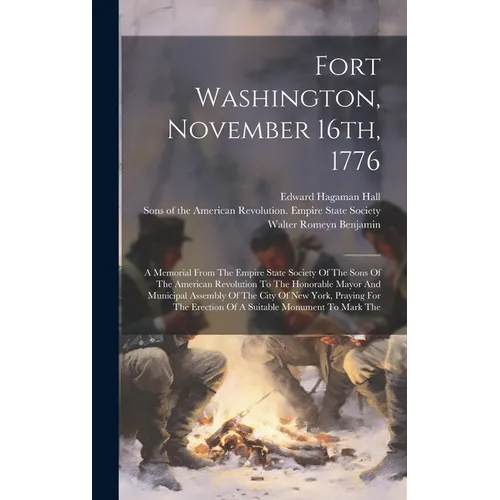 Fort Washington, November 16th, 1776: A Memorial From The Empire State Society Of The Sons Of The American Revolution To The Honorable Mayor And Munic