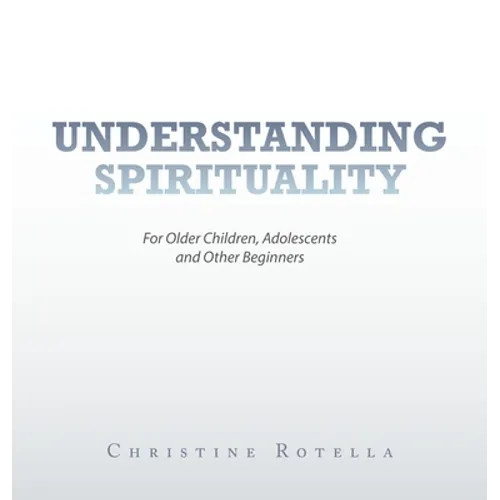 Understanding Spirituality: For Older Children, Adolescents and Other Beginners