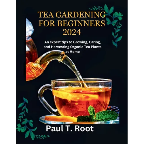 Tea Gardening for Beginners 2024: An expert tips to Growing, Caring, and Harvesting Organic Tea Plants at Home