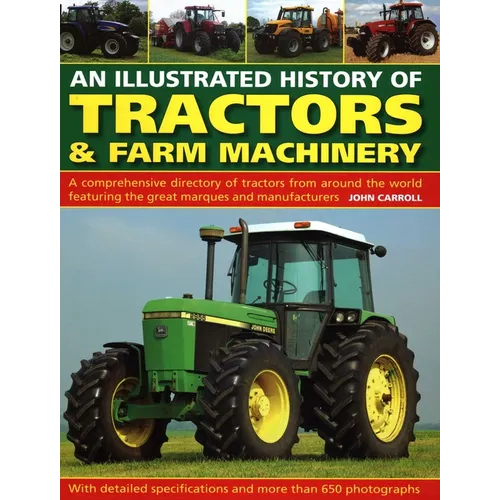 An Illustrated History of Tractors & Farm Machinery: A Comprehensive Directory of Tractors from Around the World, Featuring the Great Marques and Manu