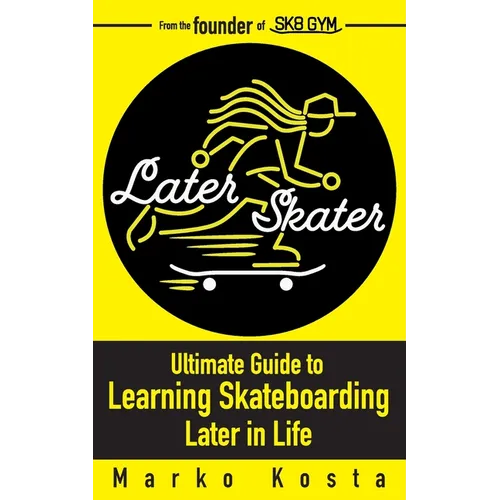 Later Skater: The Ultimate Guide to Learning Skateboarding Later in Life