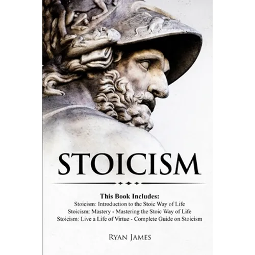 Stoicism: 3 Books in One - Stoicism: Introduction to the Stoic Way of Life, Stoicism Mastery: Mastering the Stoic Way of Life, Stoicism: Live a Life .