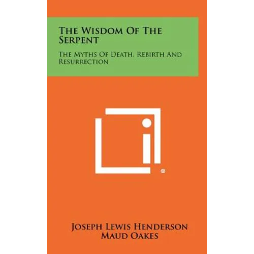 The Wisdom Of The Serpent: The Myths Of Death, Rebirth And Resurrection