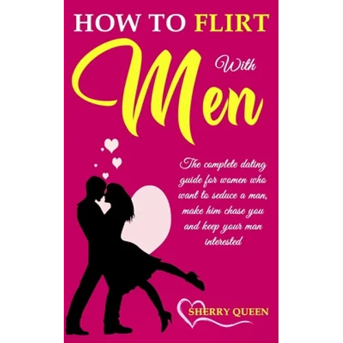 How to flirt with men: The Complete Dating Guide for Women Who Want to Seduce a Man, Make Him Chase You, and Keep Your Man Interested