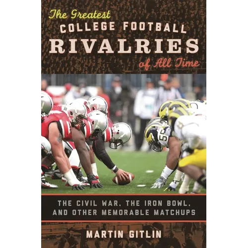 The Greatest College Football Rivalries of All Time: The Civil War, the Iron Bowl, and Other Memorable Matchups - Hardcover
