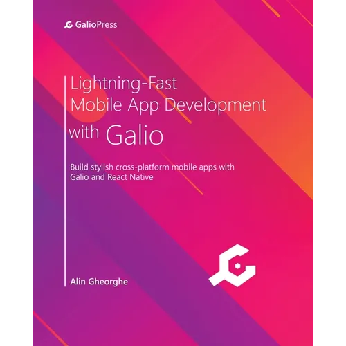 Lightning-Fast Mobile App Development with Galio: Build stylish cross-platform mobile apps with Galio and React Native