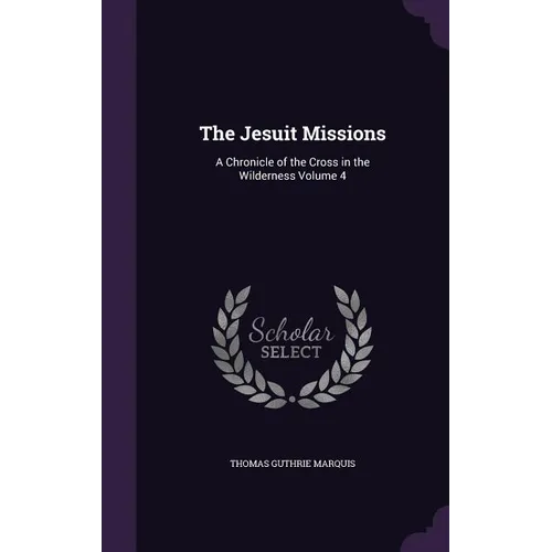 The Jesuit Missions: A Chronicle of the Cross in the Wilderness Volume 4