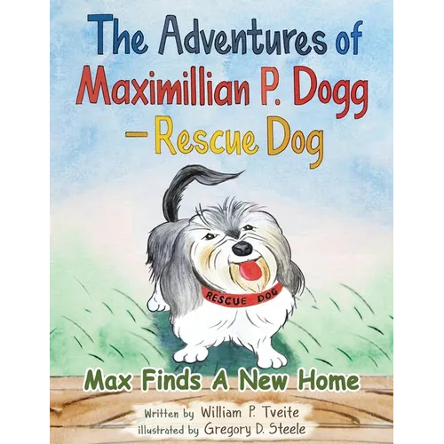 The Adventures of Maximillian P. Dogg - Rescue Dog: Max Finds a New Home