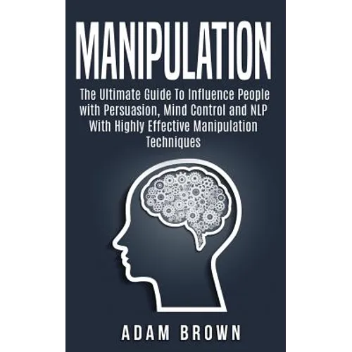 Manipulation: The Ultimate Guide To Influence People with Persuasion, Mind Control and NLP With Highly Effective Manipulation Techniques
