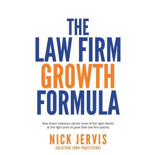 Law Firm Growth Formula: How Smart Solicitors Attract More of the Right Clients at the Right Price to Grow Their Law Firm Quickly
