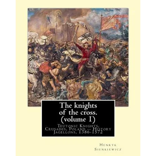 The knights of the cross. By: Henryk Sienkiewicz, translation from the polish: By: Jeremiah Curtin (1835-1906). VOLUME 1. Teutonic Knights, Crusades