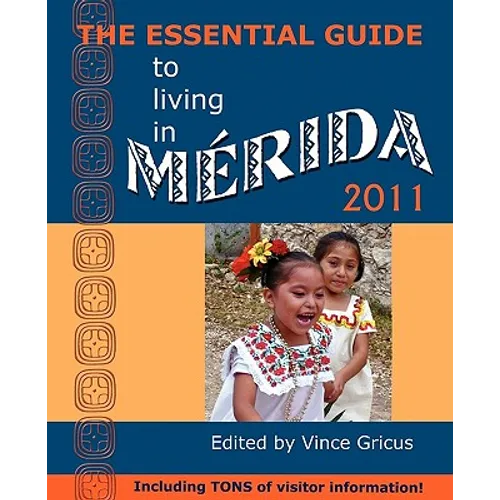 The Essential Guide to Living in Merida 2011: Including Tons of Visitor Information