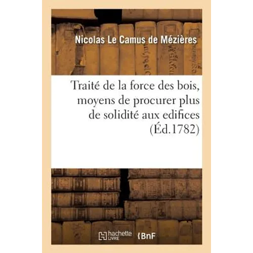 Traité de la force des bois, moyens de procurer plus de solidité aux edifices, de connoître la bonne: et la mauvaise qualité des bois, de calculer leu