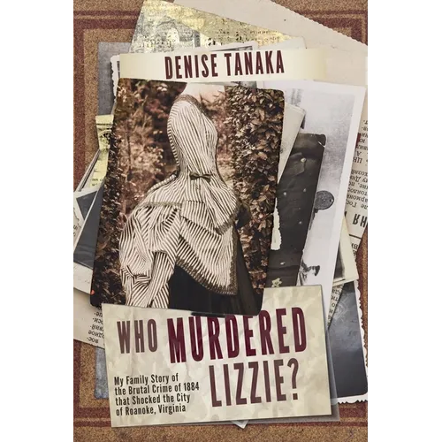 Who Murdered Lizzie? My Family Story of the Brutal Crime of 1884 that Shocked the City of Roanoke, Virginia