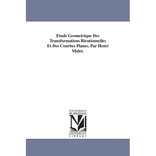 Etude Geometrique Des Transformations Birationnelles Et Des Courbes Planes, Par Henri Malet.