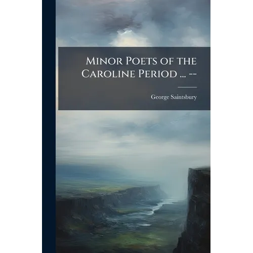 Minor Poets of the Caroline Period ... --