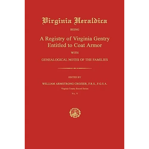 Virginia Heraldica: Being A Registry of Virginia Gentry Entitled to Coat Armor; With Genealogical Notes of the Families