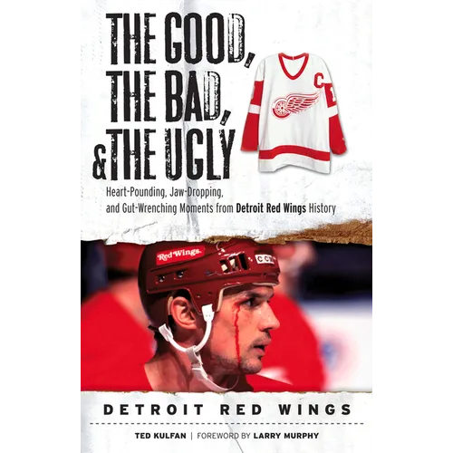 The Good, the Bad, & the Ugly: Detroit Red Wings: Heart-Pounding, Jaw-Dropping, and Gut-Wrenching Moments from Detroit Red Wings History