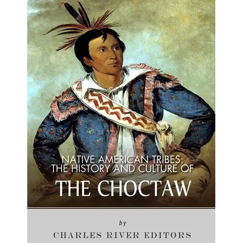Native American Tribes: The History and Culture of the Choctaw